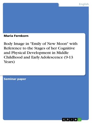 cover image of Body Image in "Emily of New Moon" with Reference to the Stages of her Cognitive and Physical Development in Middle Childhood and Early Adolescence (9-13 Years)